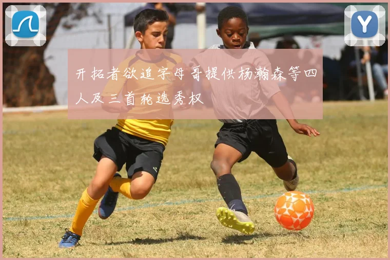 开拓者欲追字母哥提供杨瀚森等四人及三首轮选秀权