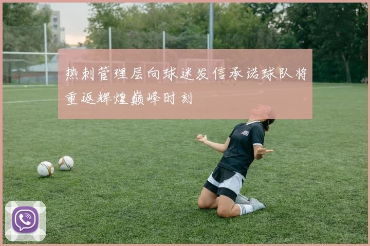 热刺管理层向球迷发信承诺球队将重返辉煌巅峰时刻