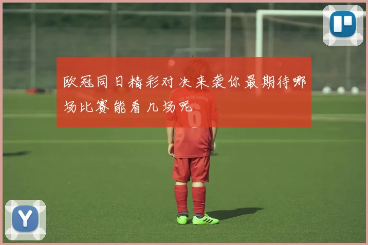 欧冠同日精彩对决来袭你最期待哪场比赛能看几场呢