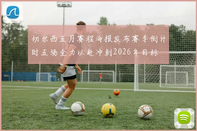 切尔西五月赛程海报发布赛季倒计时五场全力以赴冲刺2026年目标
