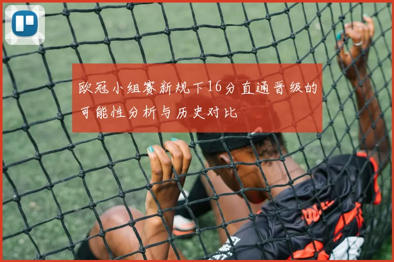 欧冠小组赛新规下16分直通晋级的可能性分析与历史对比