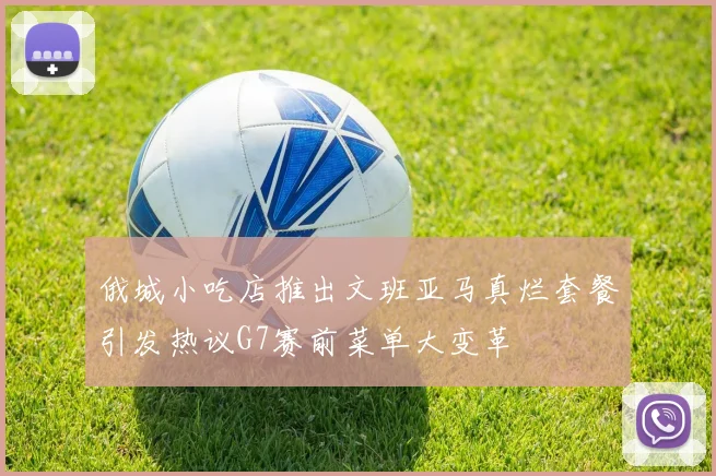 俄城小吃店推出文班亚马真烂套餐引发热议G7赛前菜单大变革
