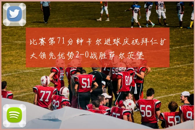 比赛第71分钟卡尔进球庆祝拜仁扩大领先优势2-0战胜萨尔茨堡