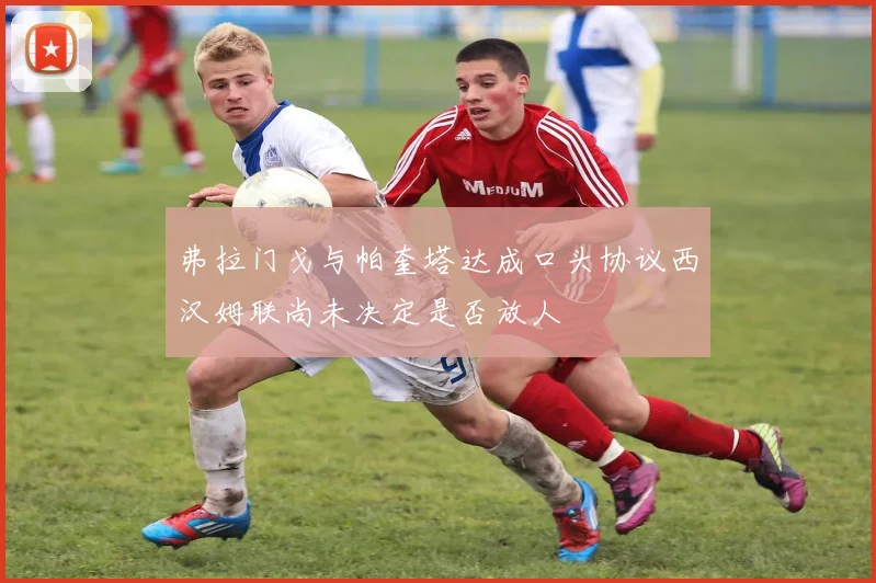 弗拉门戈与帕奎塔达成口头协议西汉姆联尚未决定是否放人